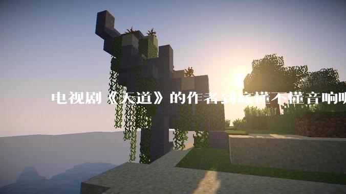 电视剧《天道》的作者到底懂不懂音响呢？它暗喻了哪些音响品牌呢？