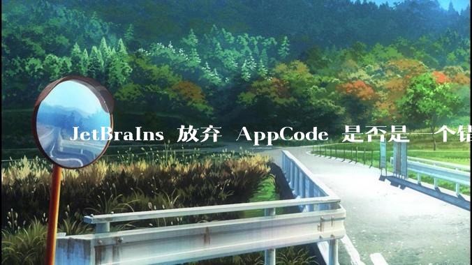 JetBrains 放弃 AppCode 是否是一个错误决定？