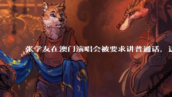 张学友在澳门演唱会被要求讲普通话，这背后反映了哪些文化和社会问题？