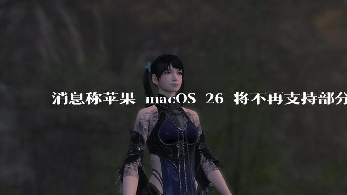 消息称苹果 macOS 26 将不再支持部分旧款英特尔 CPU 机型，这背后原因有哪些？