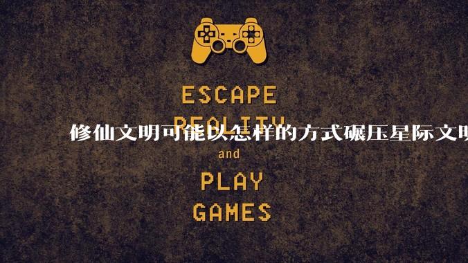 修仙文明可能以怎样的方式碾压星际文明？