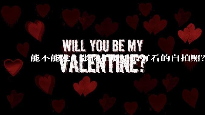 能不能发一张你相册里最好看的自拍照？