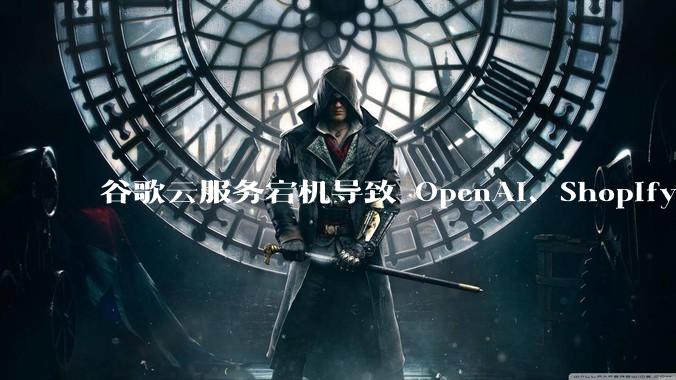 谷歌云服务宕机导致 OpenAI、Shopify 等服务中断，此次宕机的具体技术原因是什么？