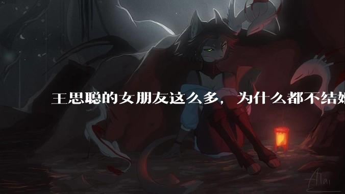 王思聪的女朋友这么多，为什么都不结婚？