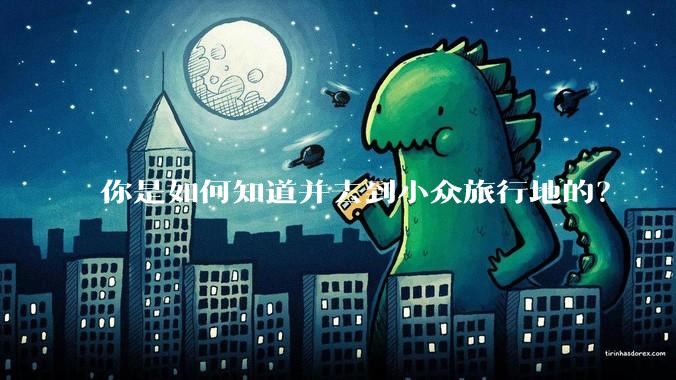 你是如何知道并去到小众旅行地的？