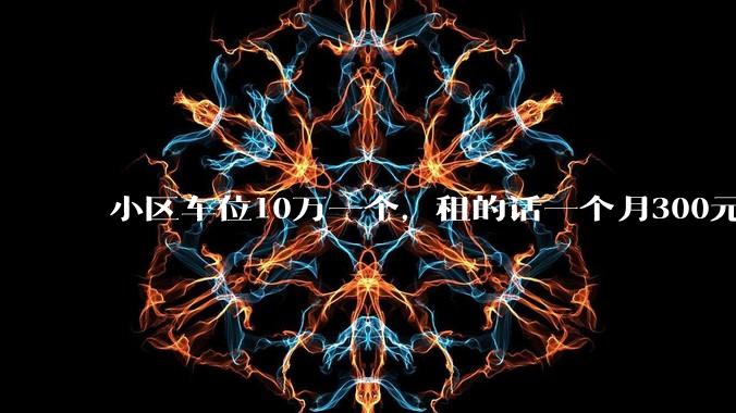 小区车位10万一个，租的话一个月300元，还有必要买车位吗？