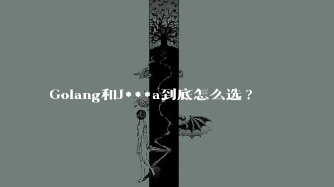 Golang和J***a到底怎么选?