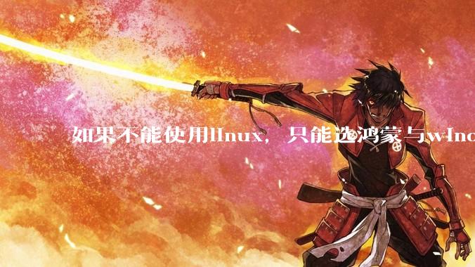 如果不能使用linux，只能选鸿蒙与windows，你会选哪个？