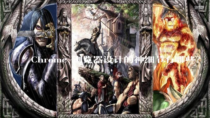 Chrome 浏览器设计的神细节有哪些？