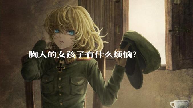 胸大的女孩子有什么烦恼？