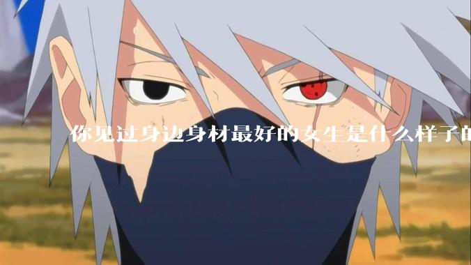 你见过身边身材最好的女生是什么样子的？