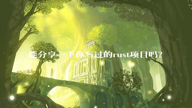 能分享一下你写过的rust项目吗？
