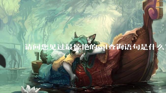 请问您见过最惊艳的sql查询语句是什么？