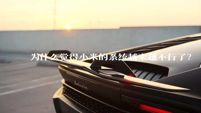 为什么觉得小米的系统越来越不行了？