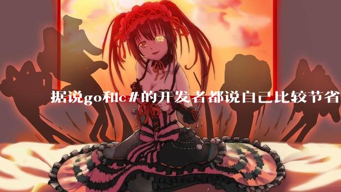 据说go和c#的开发者都说自己比较节省内存，你们认为呢？