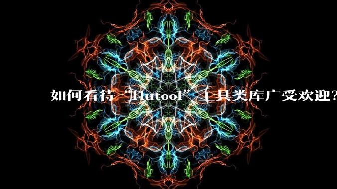 如何看待“Hutool”工具类库广受欢迎？
