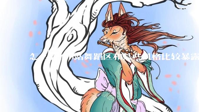 怎么看待B站舞蹈区和某些风格比较暴露的up？