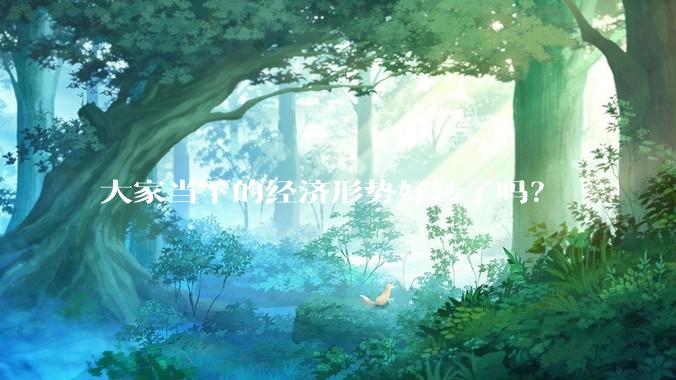 大家当下的经济形势好转了吗？