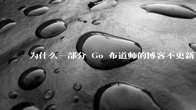 为什么一部分 Go 布道师的博客不更新了？