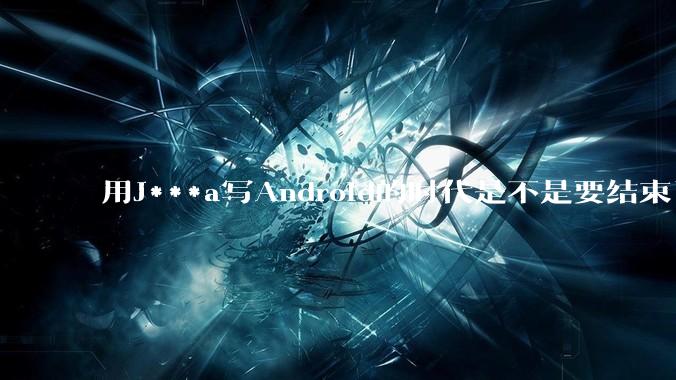 用J***a写Android的时代是不是要结束了？