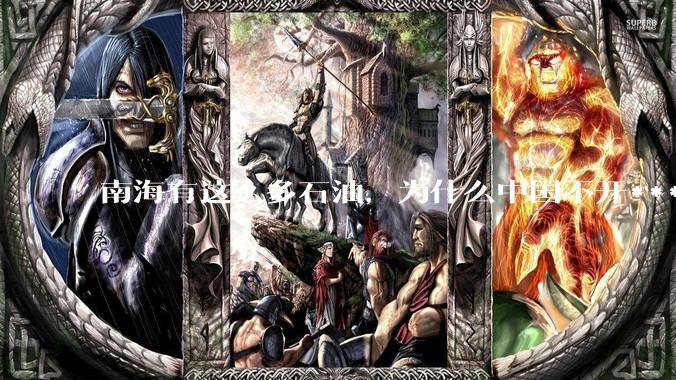 南海有这么多石油，为什么中国不开***？