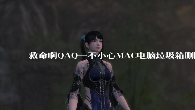 救命啊QAQ一不小心MAC电脑垃圾箱删除了一个文件怎么找回?