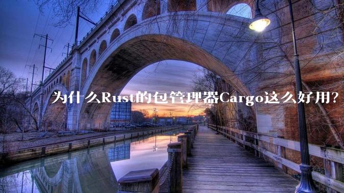 为什么Rust的包管理器Cargo这么好用？
