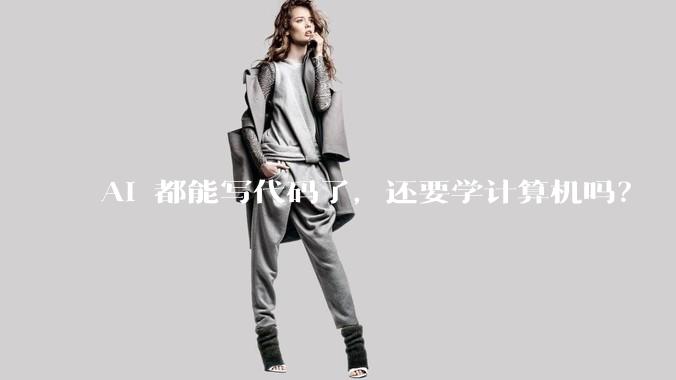 AI 都能写代码了，还要学计算机吗？