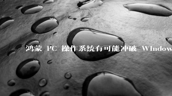 鸿蒙 PC 操作系统有可能冲破 Windows 和 MacOS 的封锁，代表国产系统成为第三极吗？