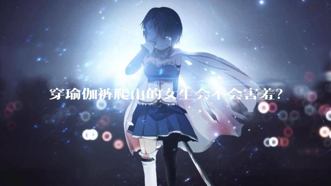 穿瑜伽裤爬山的女生会不会害羞？