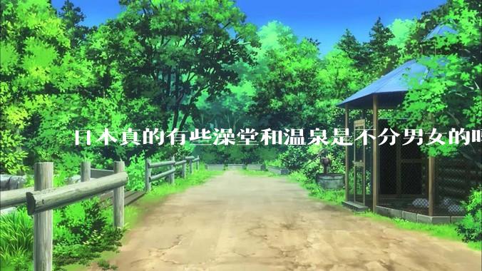 日本真的有些澡堂和温泉是不分男女的吗？有人去过不分男女的那种吗？