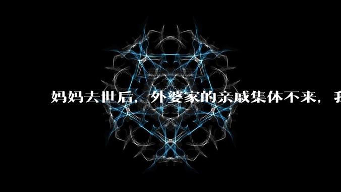 妈妈去世后，外婆家的亲戚集体不来，我还要跟他们交往吗？