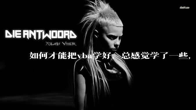 如何才能把vba学好，总感觉学了一些，隔一段时间不用又忘记又从头开始。?