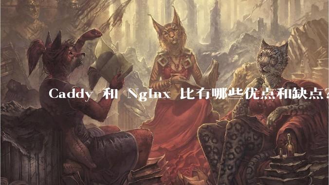 Caddy 和 Nginx 比有哪些优点和缺点？